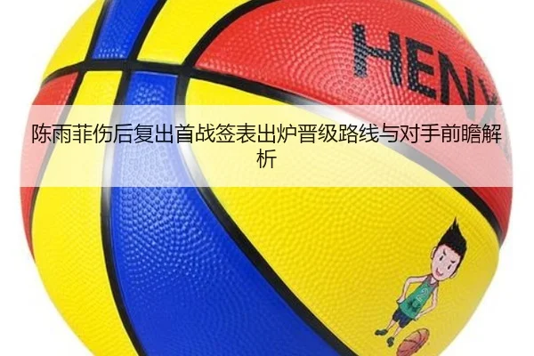 陈雨菲伤后复出首战签表出炉晋级路线与对手前瞻解析